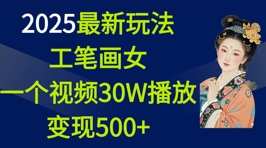 2025最新玩法，工笔画美女，一个视频30万播放变现500+-秘源志