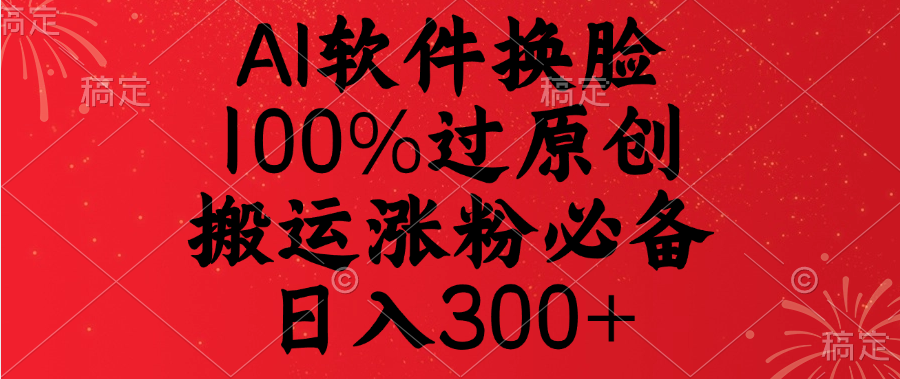 AI软件换脸，100%过原创，搬运涨粉必备，日入300+-秘源志