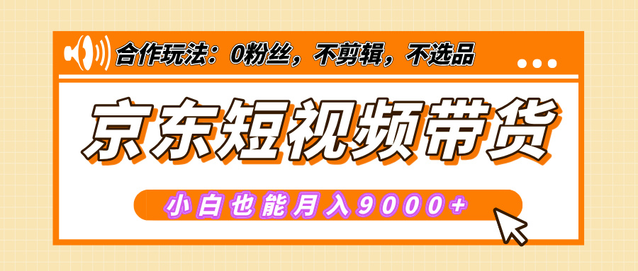 【揭秘】京东短视频带货，小白也能月入9000+（附详细教程）-秘源志