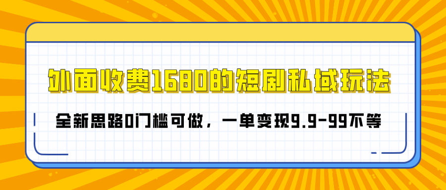 外面收费1680的短剧私域玩法，全新思路0门槛可做，一单变现9.9-99不等-秘源志