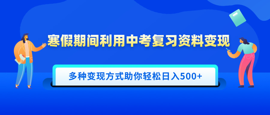 寒假期间利用中考复习资料变现，一部手机即可操作，多种变现方式助你轻松日入500+-秘源志