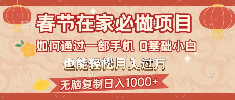 春节在家如何通过一部手机，无脑复制日入1000+，0基础小白也能轻松月入过万-秘源志