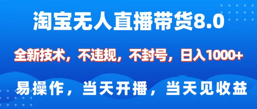 淘宝无人直播带货8.0    全新技术，不违规，不封号，纯小白易操作，当天开播，当天见收益，日入1000+-秘源志