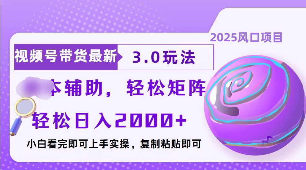 视频号带货最新3.0玩法，作品制作简单，当天起号，复制粘贴，脚本辅助，轻松矩阵日入2000+-秘源志