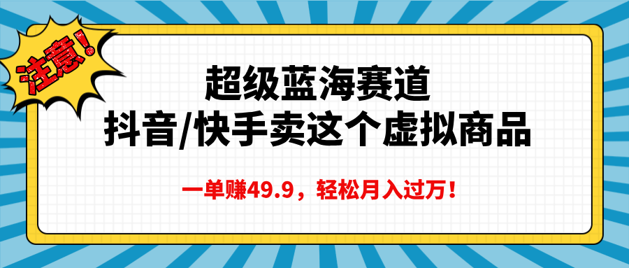 超级蓝海赛道，抖音快手卖这个虚拟商品，一单赚49.9，轻松月入过万-秘源志