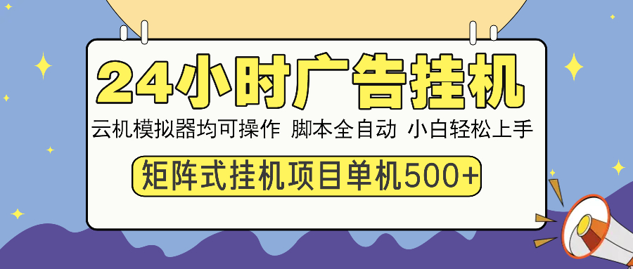 24小时广告挂机 单机收益500+ 矩阵式操作，设备越多收益越大，小白轻松上手-秘源志