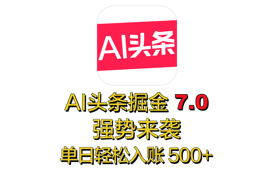 全网首发，2025 全新 “AI 头条掘金 7.0” 强势来袭，简单几步，小白也能上手，单号单人单日轻松入账 500+-秘源志