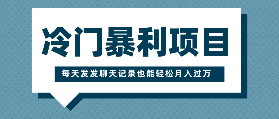 冷门暴利项目，一部手机即可操作，每天发发聊天记录也能轻松月入过万-秘源志