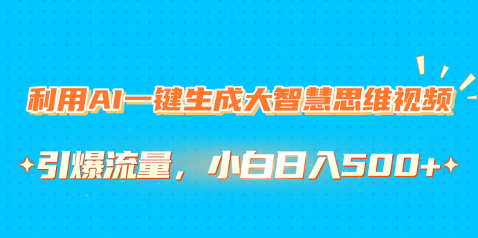 利用AI一键生成大智慧思维视频，引爆流量，小白日入500+-秘源志