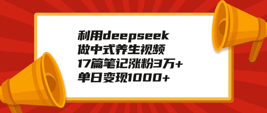 利用deepseek做中式养生视频，17篇笔记涨粉3万+，单日变现1000+-秘源志