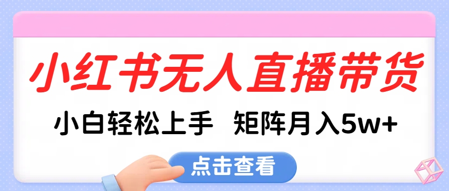 小红书无人直播带货，小白轻松上手，可矩阵月入5w+-秘源志