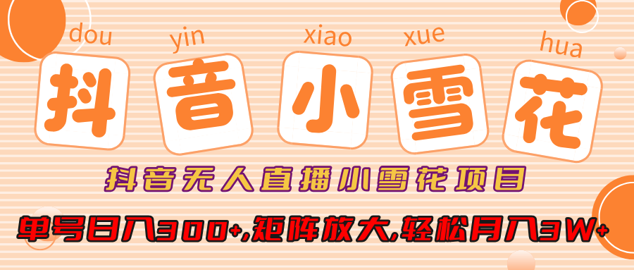 小雪花项目，抖音无人直播，单号日入300+,矩阵放大,轻松月入3W+-秘源志
