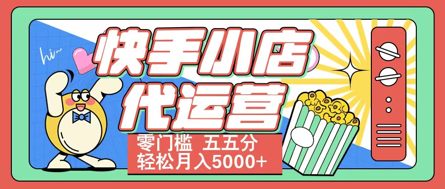 快手小店代运营 零门槛 五五分轻松月入5000+-秘源志