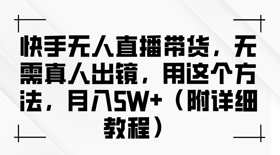 快手无人直播带货，无需真人出镜，用这个方法，月入5W+（附详细教程）-秘源志