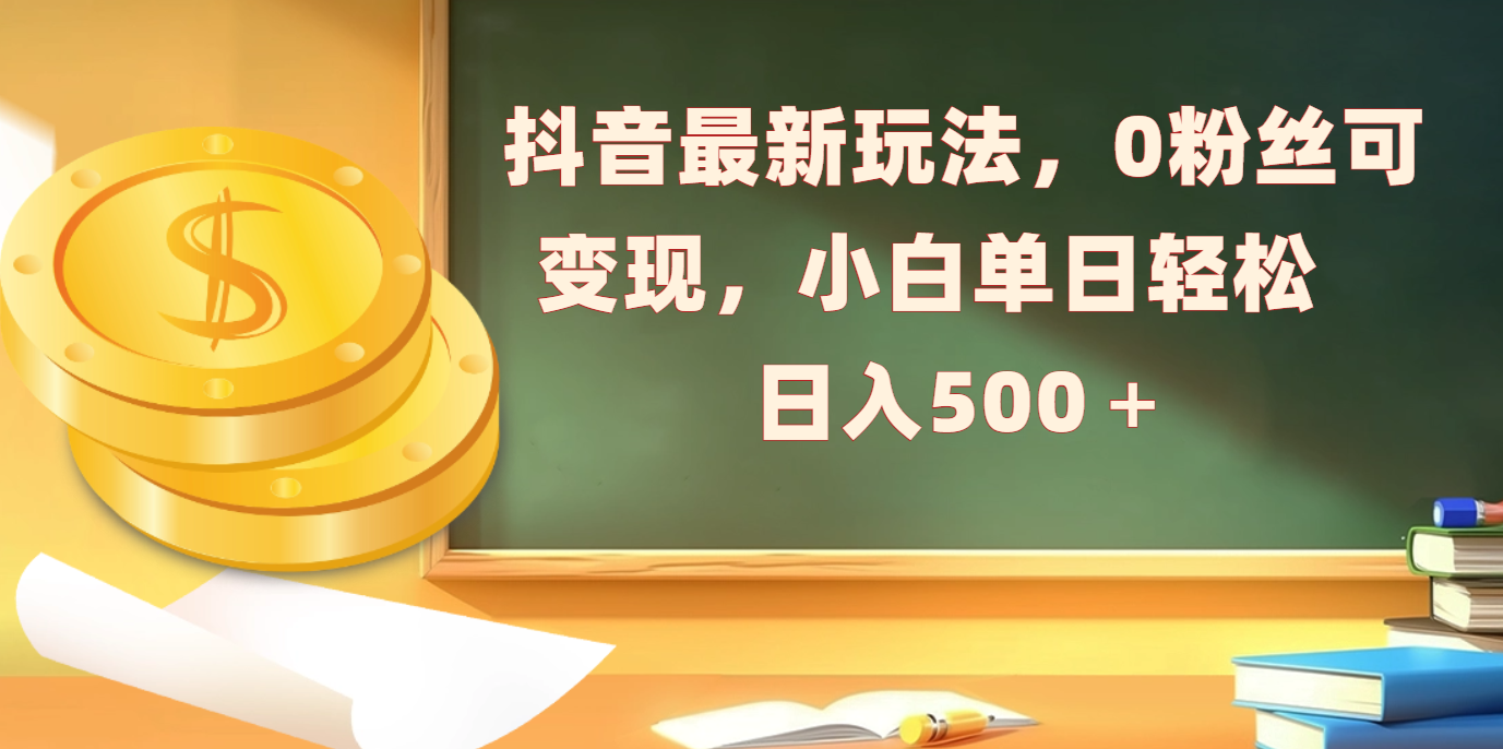 抖音最新玩法，0粉丝可变现，小白单日轻松日入500＋-秘源志