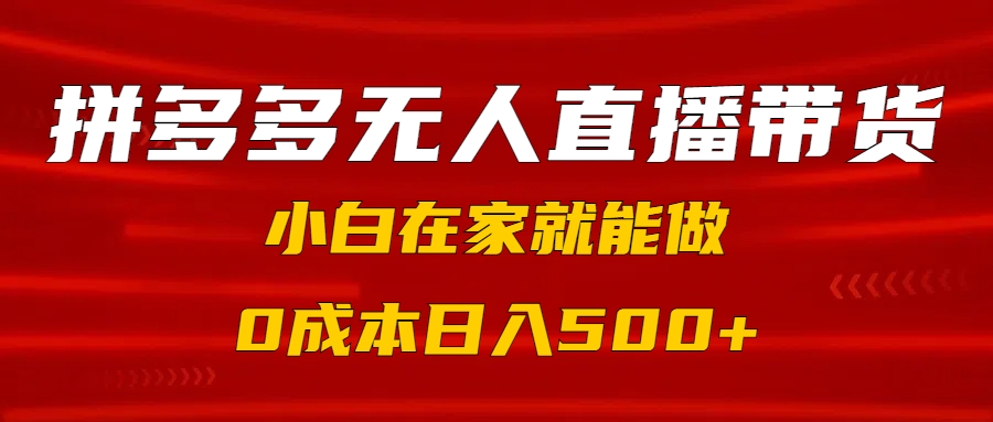 拼多多无人直播带货，小白在家就能做，0成本日入500+-秘源志