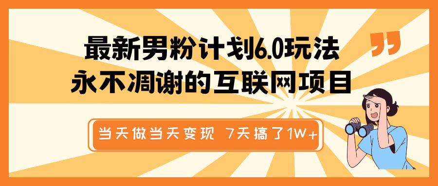 最新男粉计划6.0玩法，永不凋谢的互联网项目 当天做当天变现，视频包原创，7天搞了1W+-秘源志
