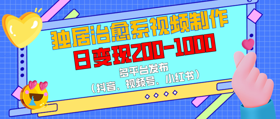 独居治愈系视频制作，多平台发布（抖音、视频号、小红书），日变现200-1000-秘源志