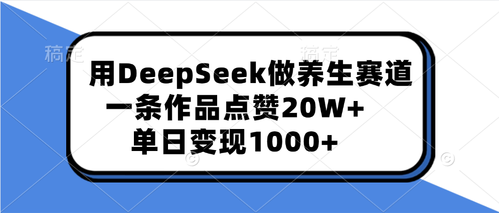 用DeepSeek做养生赛道，一条作品点赞20W+，单日变现1000+-秘源志