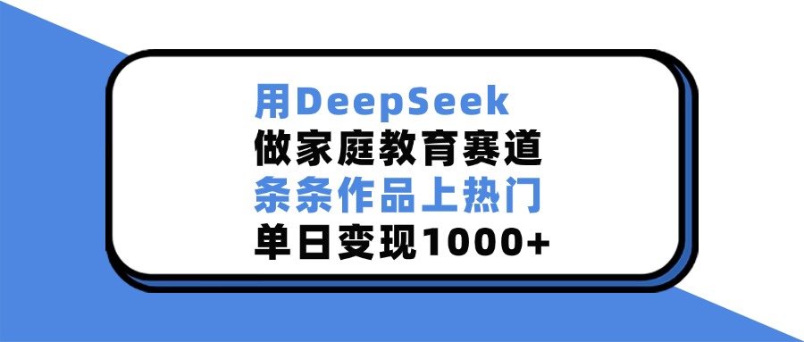用DeepSeek做家庭教育赛道，条条作品上热门，单日变现1000+-秘源志