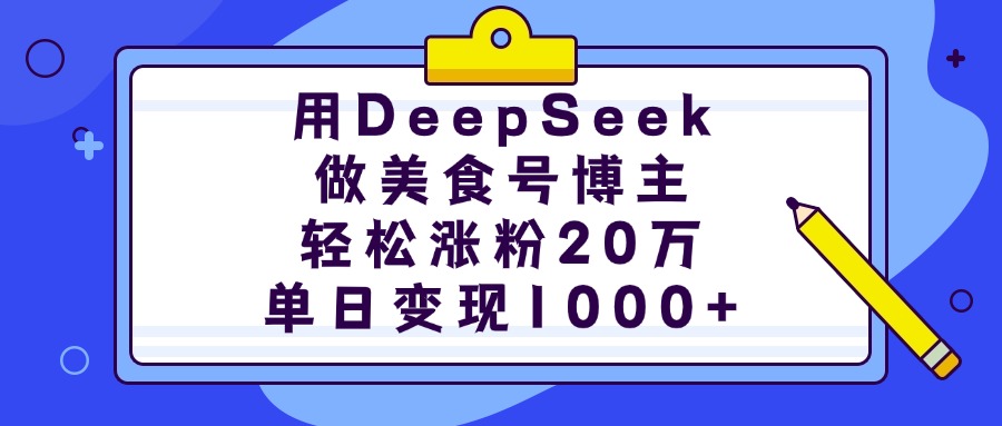 用DeepSeek做美食号博主，轻松涨粉20万，单日变现1000+-秘源志