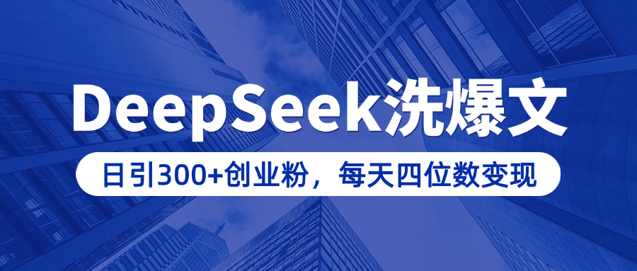 用DeepSeek洗公众号爆文，日引300+创业粉，做知识付费每天四位数变现（附详细实操教程）-秘源志