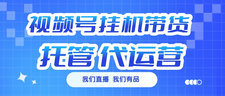视频号挂机直播带货 全程托管代运营-秘源志