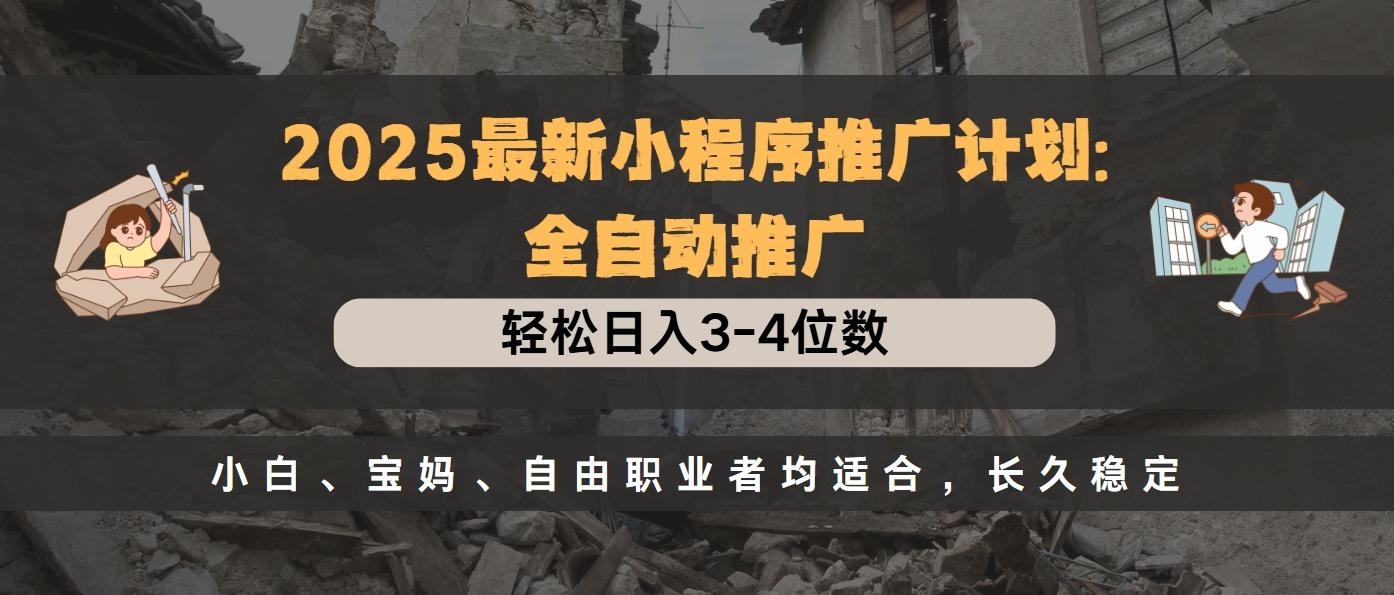 2025最新小程序推广计划全自动推广，轻松日入3-4位数，小白、宝妈、自由职业者均适合，长久稳定-秘源志