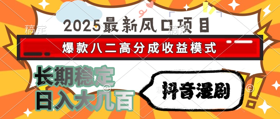 2025最新风口项目 抖音漫剧 爆款八二高分成收益模式 长期稳定日入大几百-秘源志