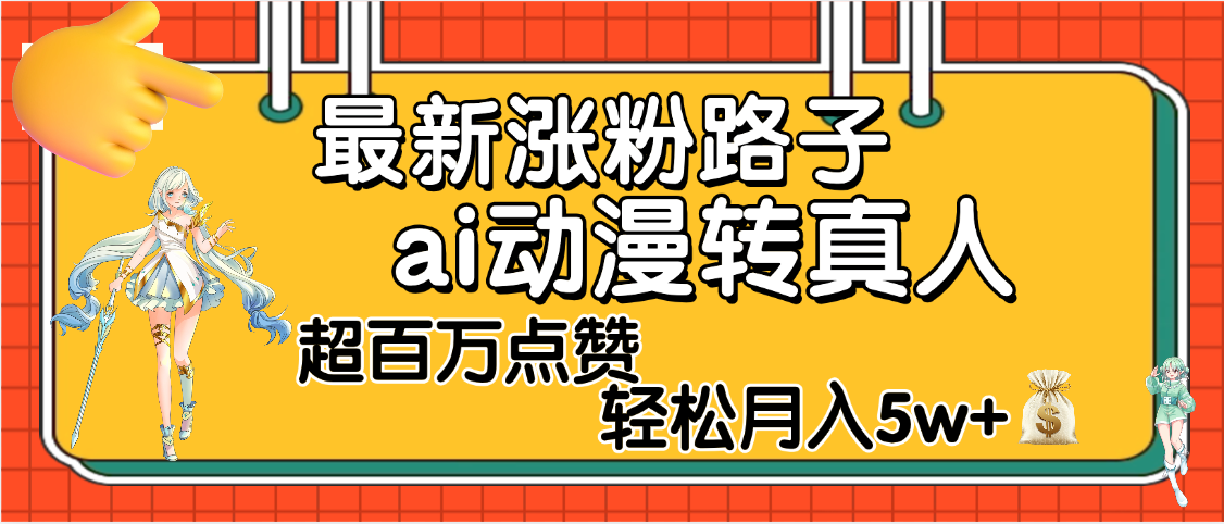 【揭秘】最新涨粉野路子，ai动漫转真人，超百万点赞，轻松月入5W+-秘源志