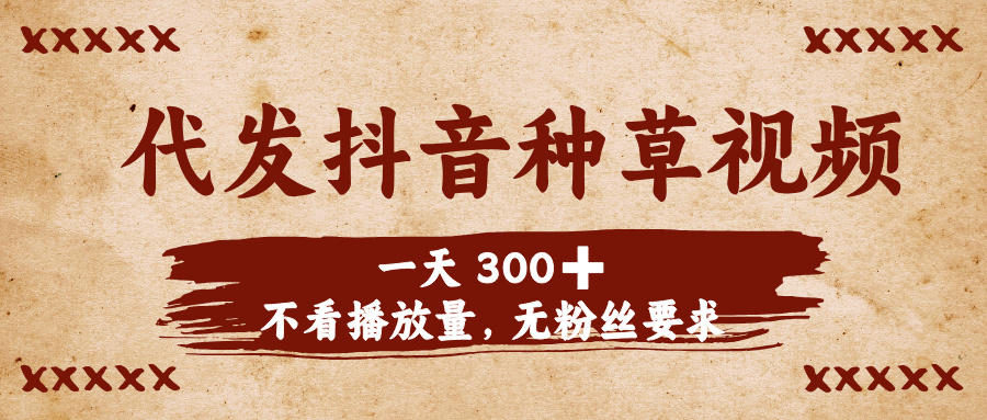 代发抖音种草视频，一天300➕，不看播放量，无粉丝要求-秘源志
