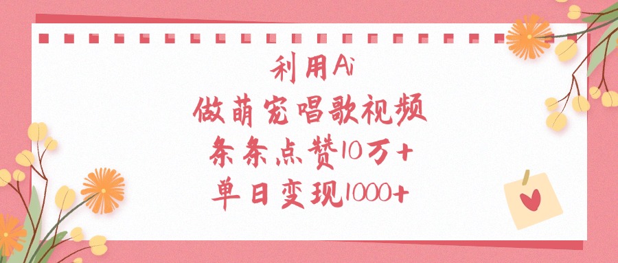 利用Ai做萌宠唱歌视频，单日变现1000+，条条点赞10万+-秘源志
