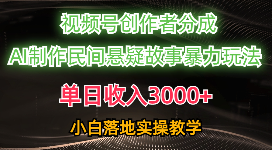 单日收入3000+，视频号创作者分成，AI创作民间悬疑故事，条条爆流量，小白也能轻松上手-秘源志
