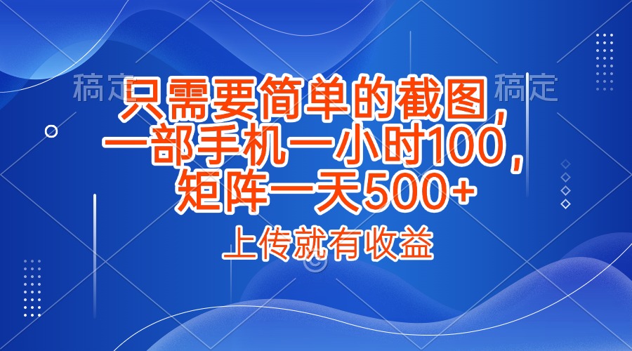 只需要简单的截图，上传就能有收益，一部手机不限地方不限时间，一小时100，矩阵放大一天500+-秘源志