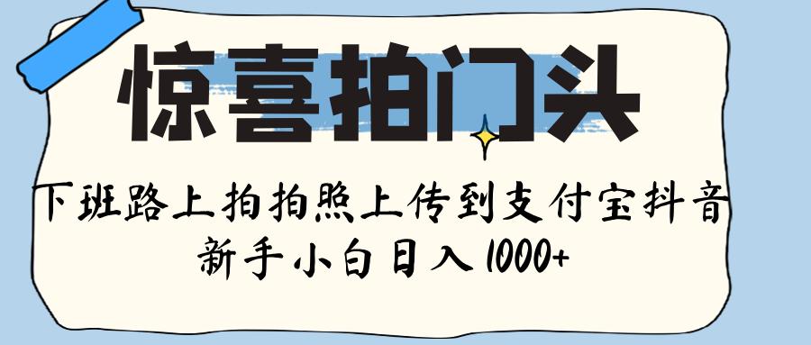 惊喜拍门头 ， 下班路上拍拍照片， 上 传 到 支付宝和抖音新手日入 1000+-秘源志