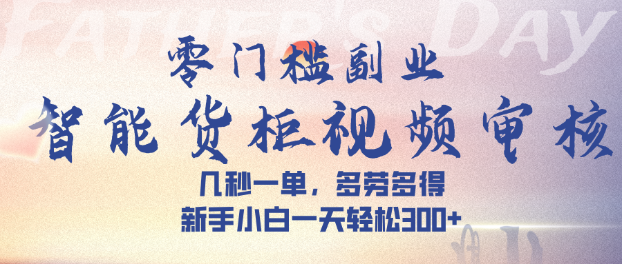 智能货柜视频审核，几秒一单，多劳多得，新手小白一天轻松 300➕-秘源志