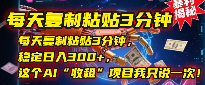 每天复制粘贴3分钟，稳定日入300+，这个AI“收租”项目我只说一次！-秘源志
