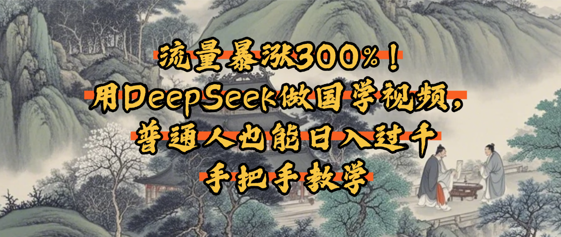 流量暴涨300%！用DeepSeek做国学视频，普通人也能日入过千-秘源志