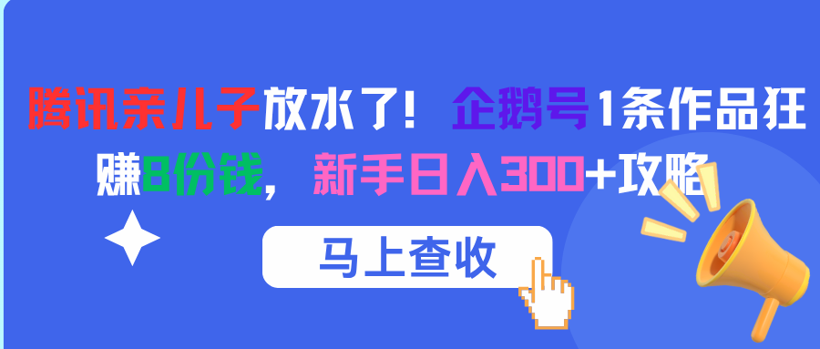 腾讯亲儿子放水了！企鹅号1条作品狂赚8份钱，新手日入300+攻略-秘源志