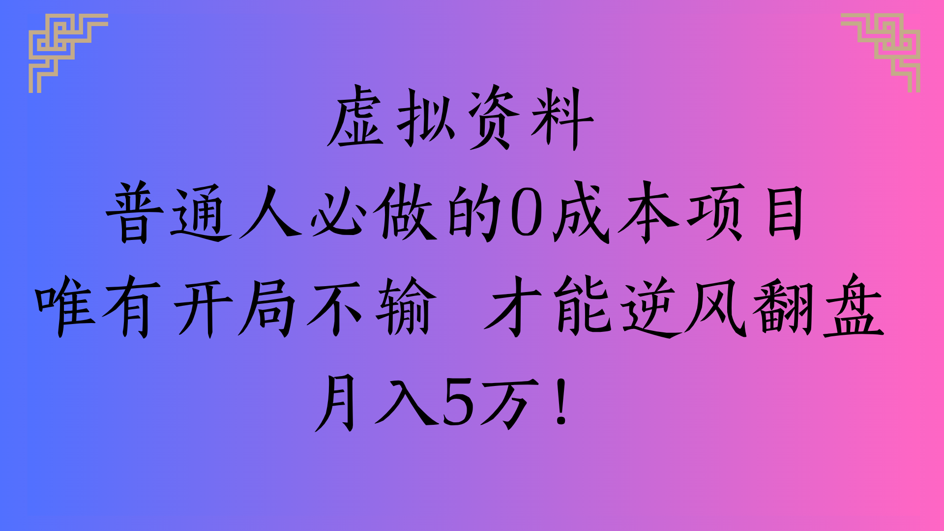 虚拟资料普通人必做的0成本项目唯有开局不输 才能逆风翻盘月入5万!-秘源志