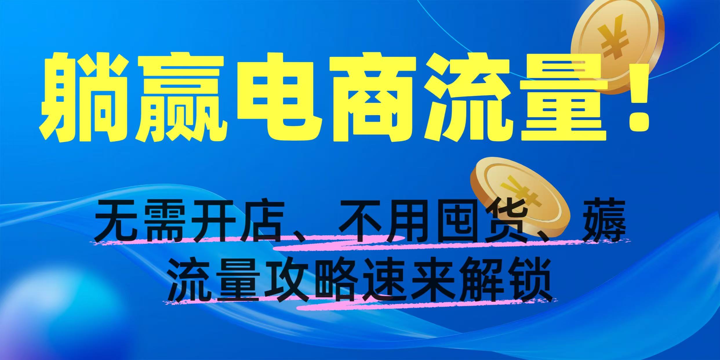 躺赢电商流量！无需开店、不用囤货，薅流量攻略速来解锁-秘源志